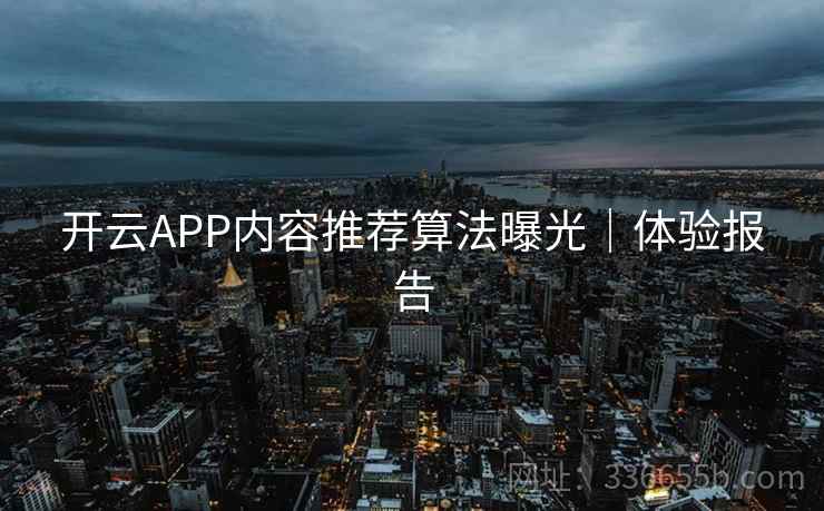 开云APP内容推荐算法曝光｜体验报告