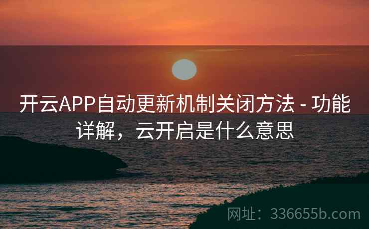 开云APP自动更新机制关闭方法 - 功能详解，云开启是什么意思  第1张