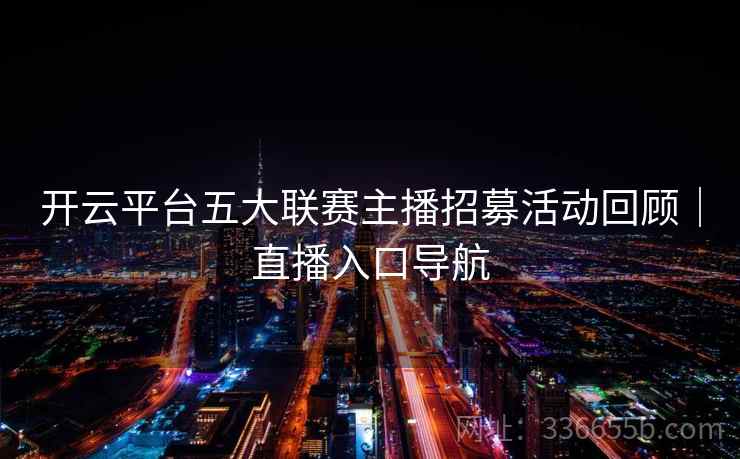 开云平台五大联赛主播招募活动回顾｜直播入口导航