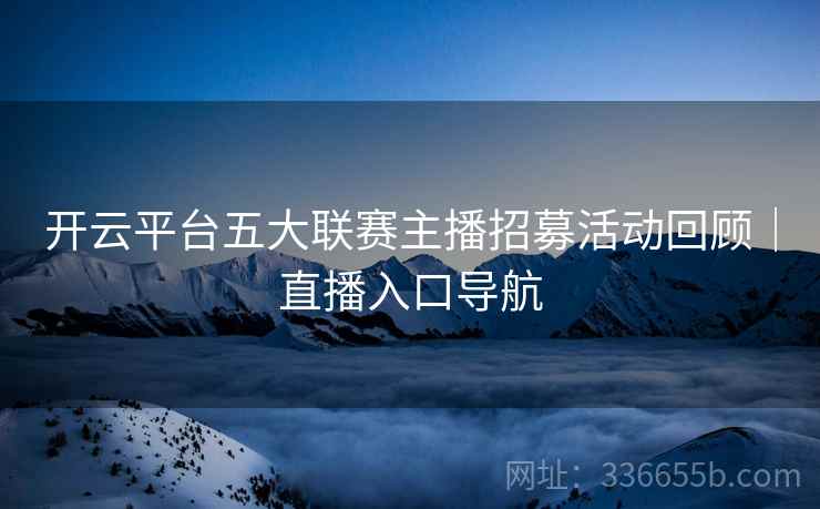 开云平台五大联赛主播招募活动回顾｜直播入口导航