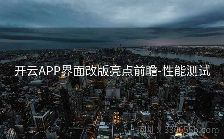 开云APP界面改版亮点前瞻-性能测试