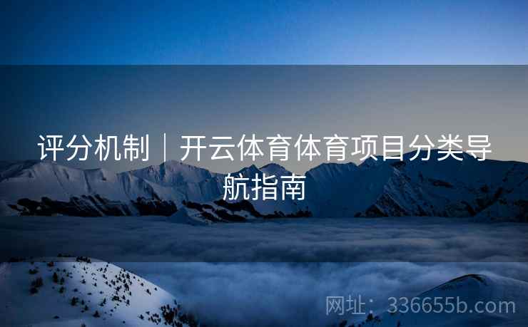 评分机制｜开云体育体育项目分类导航指南