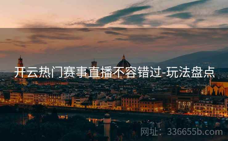 开云热门赛事直播不容错过-玩法盘点