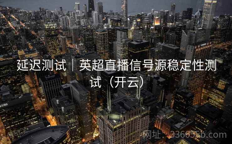 延迟测试｜英超直播信号源稳定性测试（开云）
