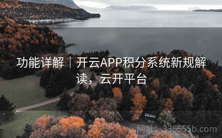 功能详解｜开云APP积分系统新规解读，云开平台