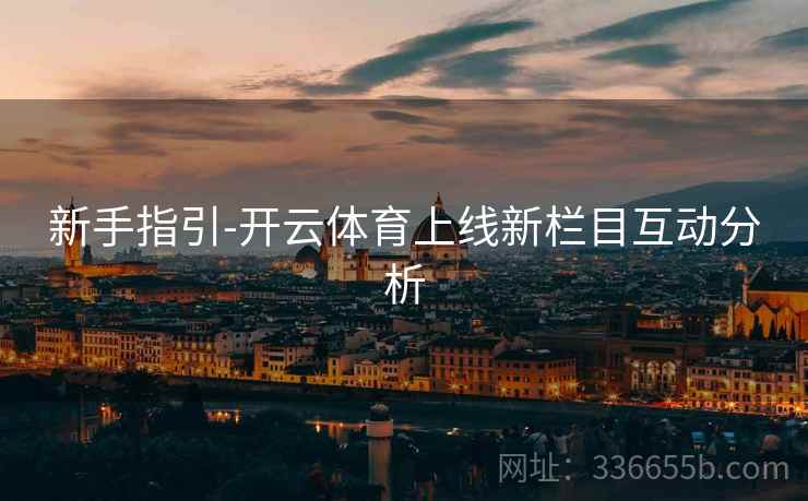 新手指引-开云体育上线新栏目互动分析