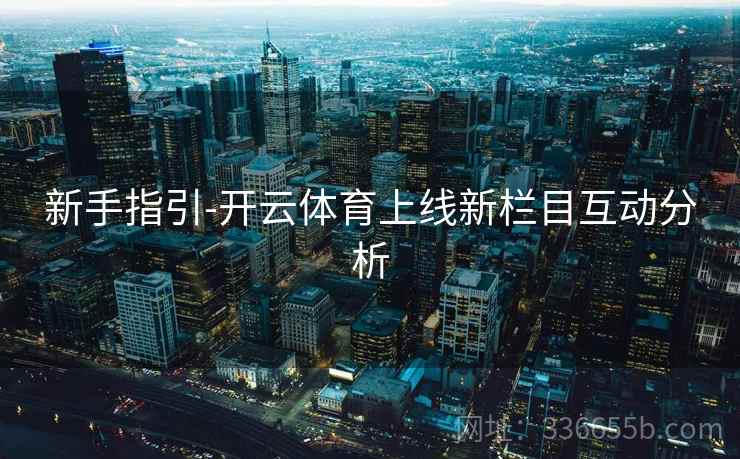 新手指引-开云体育上线新栏目互动分析  第2张