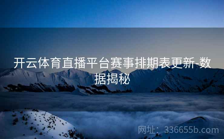 开云体育直播平台赛事排期表更新-数据揭秘