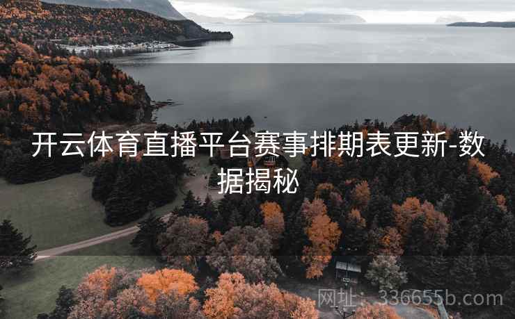 开云体育直播平台赛事排期表更新-数据揭秘