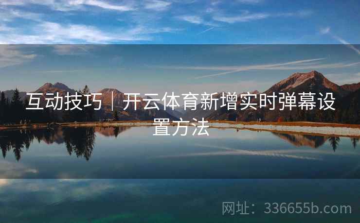 互动技巧｜开云体育新增实时弹幕设置方法