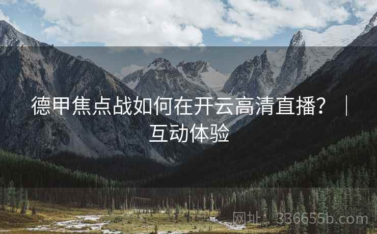 德甲焦点战如何在开云高清直播？｜互动体验
