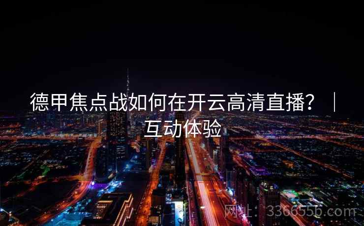德甲焦点战如何在开云高清直播？｜互动体验