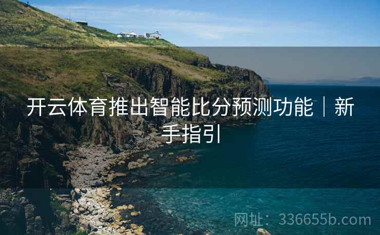 开云体育推出智能比分预测功能｜新手指引