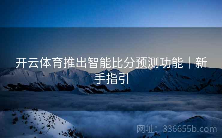 开云体育推出智能比分预测功能｜新手指引
