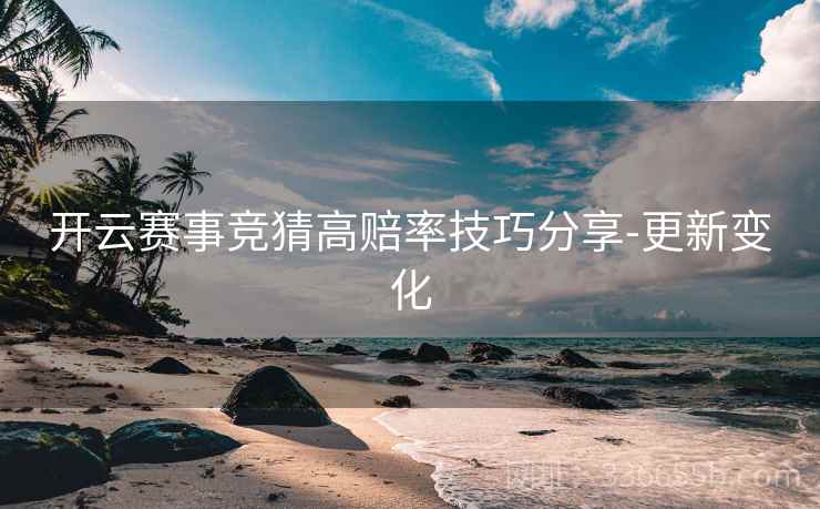 开云赛事竞猜高赔率技巧分享-更新变化