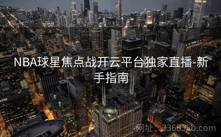 NBA球星焦点战开云平台独家直播-新手指南  第2张