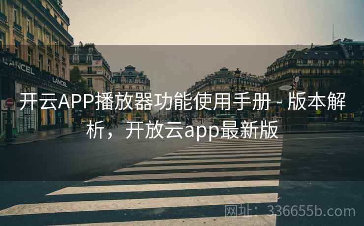 开云APP播放器功能使用手册 - 版本解析，开放云app最新版  第2张