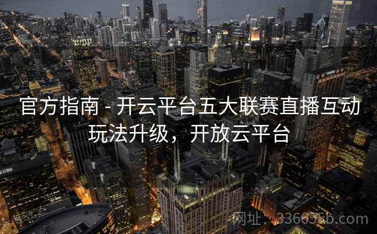 官方指南 - 开云平台五大联赛直播互动玩法升级，开放云平台
