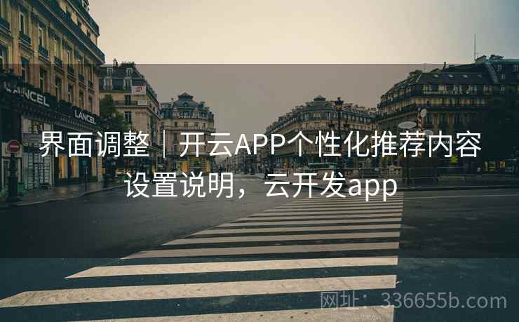 界面调整｜开云APP个性化推荐内容设置说明，云开发app