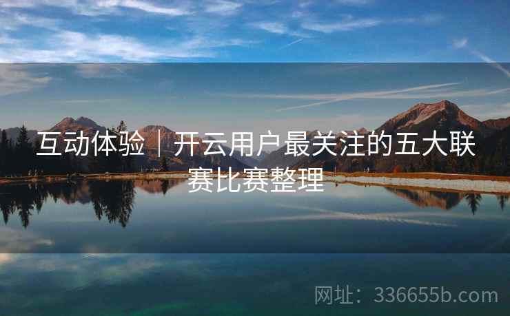 互动体验｜开云用户最关注的五大联赛比赛整理