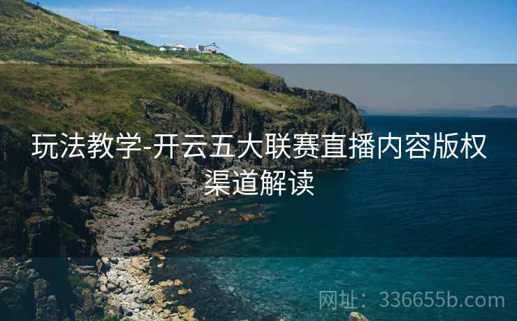 玩法教学-开云五大联赛直播内容版权渠道解读