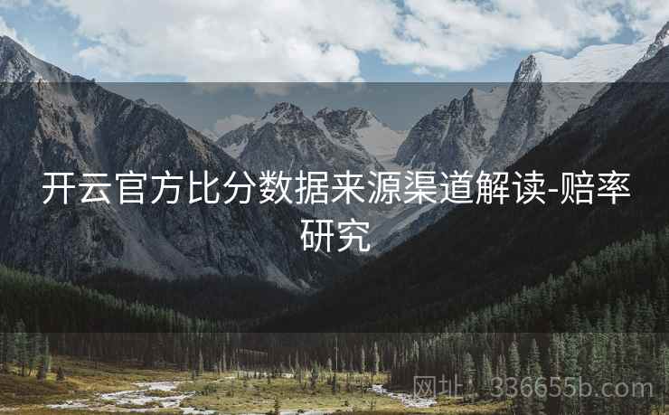 开云官方比分数据来源渠道解读-赔率研究