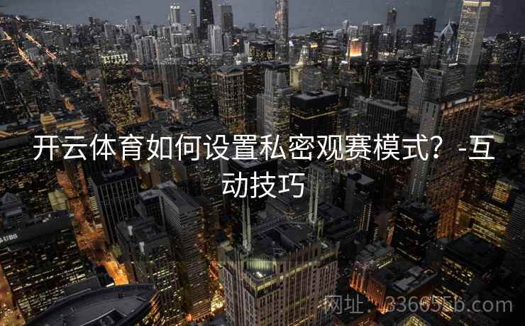 开云体育如何设置私密观赛模式？-互动技巧