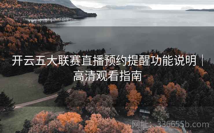 开云五大联赛直播预约提醒功能说明｜高清观看指南