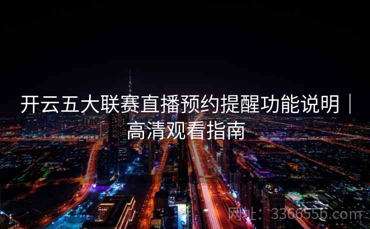 开云五大联赛直播预约提醒功能说明｜高清观看指南