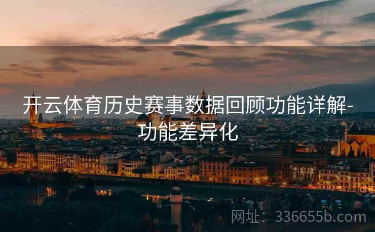 开云体育历史赛事数据回顾功能详解-功能差异化