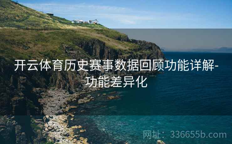 开云体育历史赛事数据回顾功能详解-功能差异化