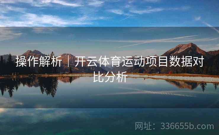 操作解析｜开云体育运动项目数据对比分析