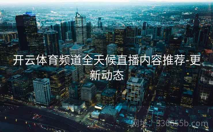开云体育频道全天候直播内容推荐-更新动态
