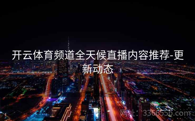 开云体育频道全天候直播内容推荐-更新动态