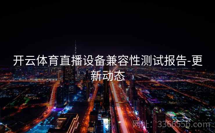 开云体育直播设备兼容性测试报告-更新动态
