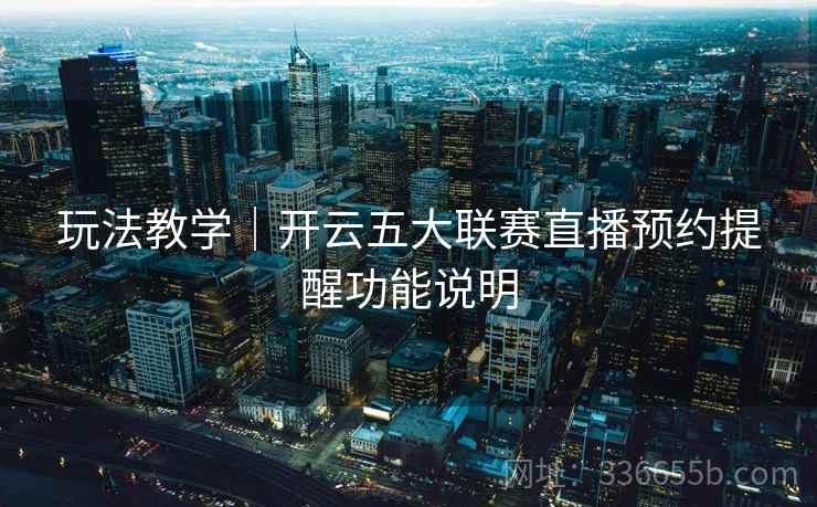 玩法教学｜开云五大联赛直播预约提醒功能说明