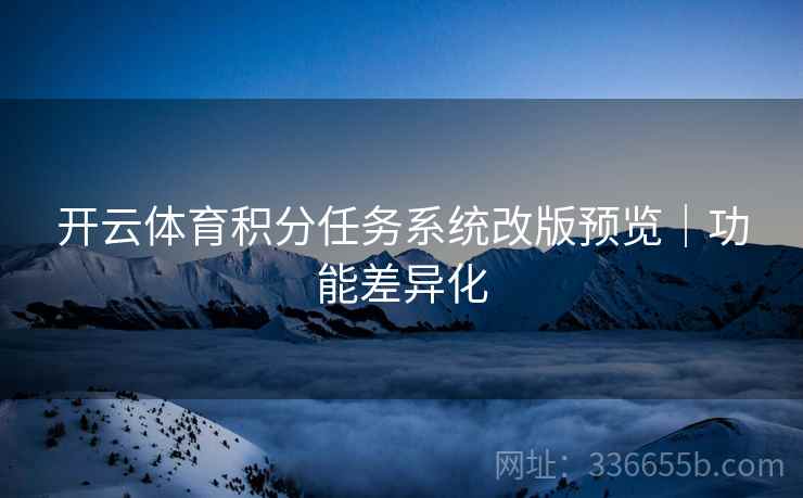 开云体育积分任务系统改版预览｜功能差异化