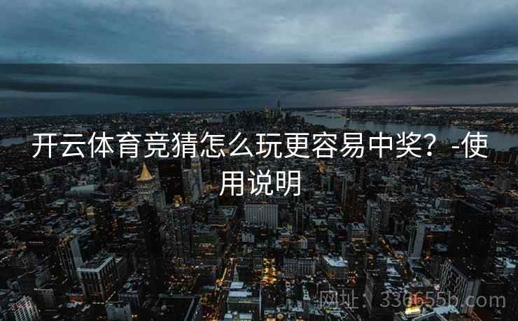 开云体育竞猜怎么玩更容易中奖？-使用说明