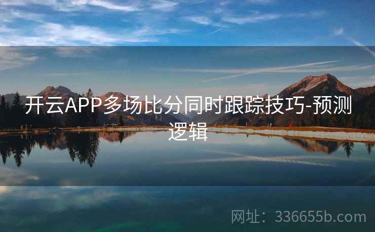 开云APP多场比分同时跟踪技巧-预测逻辑