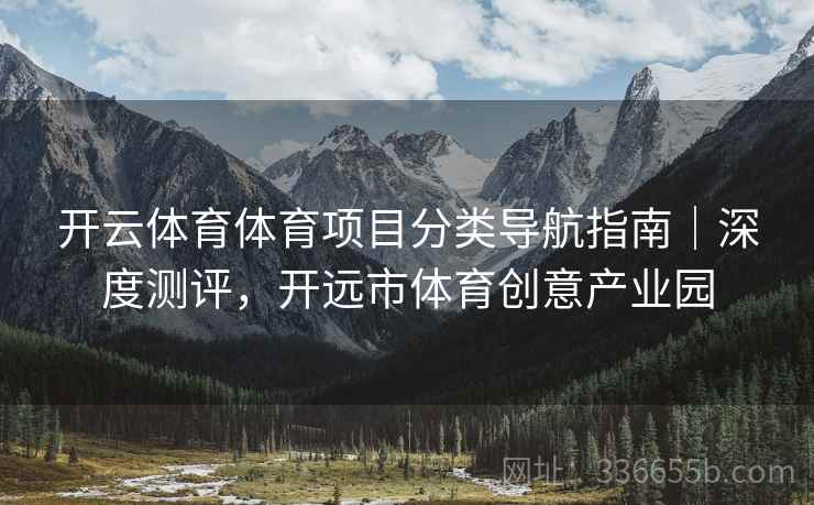 开云体育体育项目分类导航指南｜深度测评，开远市体育创意产业园