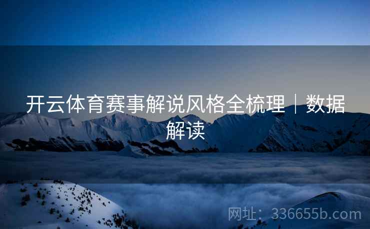 开云体育赛事解说风格全梳理｜数据解读