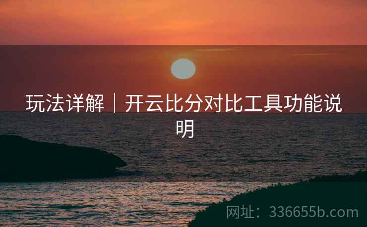 玩法详解｜开云比分对比工具功能说明
