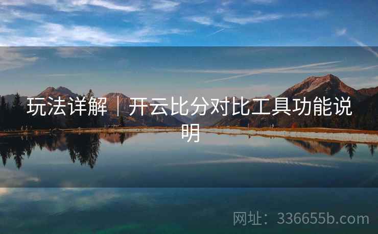 玩法详解｜开云比分对比工具功能说明