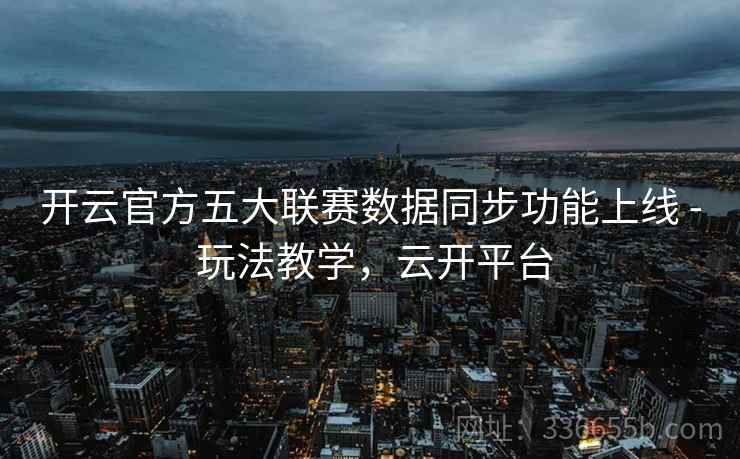 开云官方五大联赛数据同步功能上线 - 玩法教学，云开平台