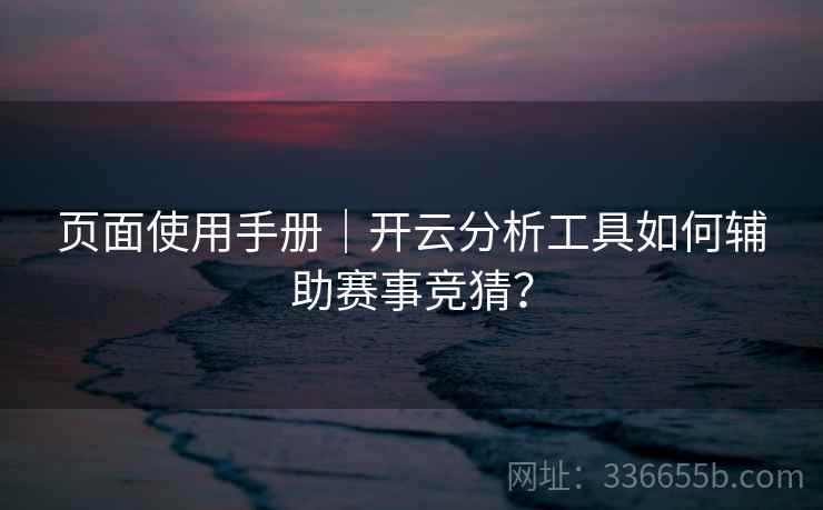页面使用手册｜开云分析工具如何辅助赛事竞猜？