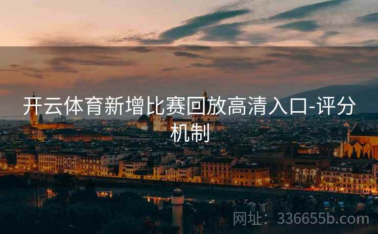 开云体育新增比赛回放高清入口-评分机制