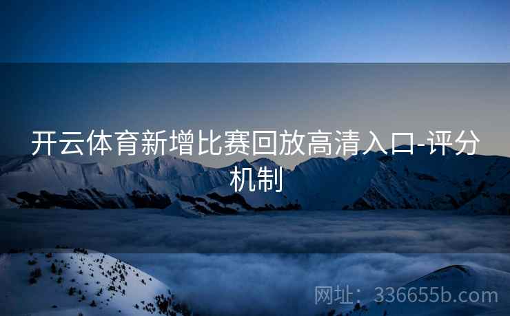 开云体育新增比赛回放高清入口-评分机制