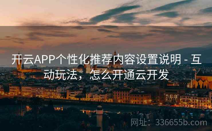 开云APP个性化推荐内容设置说明 - 互动玩法，怎么开通云开发  第1张