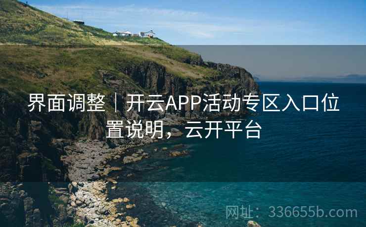 界面调整｜开云APP活动专区入口位置说明，云开平台