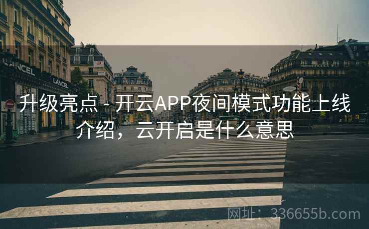 升级亮点 - 开云APP夜间模式功能上线介绍，云开启是什么意思